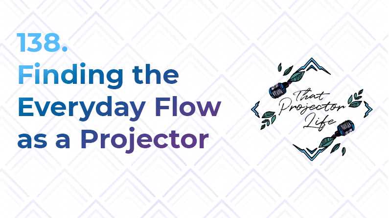 138. Finding the Everyday Flow as a Projector